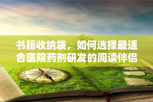 书籍收纳袋，如何选择最适合医院药剂研发的阅读伴侣？