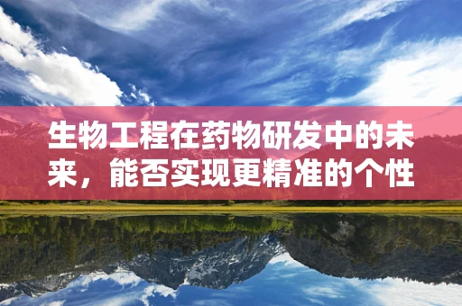 生物工程在药物研发中的未来，能否实现更精准的个性化治疗？