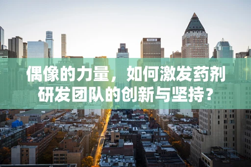 偶像的力量，如何激发药剂研发团队的创新与坚持？