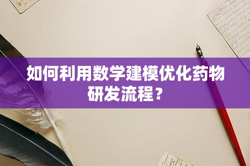 如何利用数学建模优化药物研发流程？