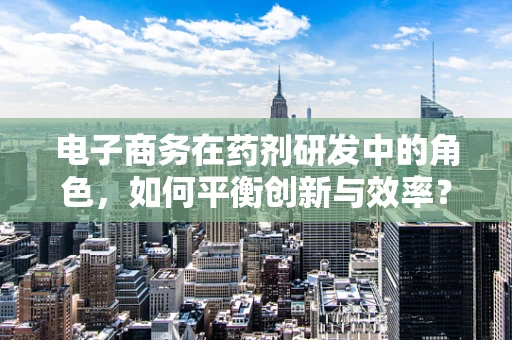 电子商务在药剂研发中的角色，如何平衡创新与效率？