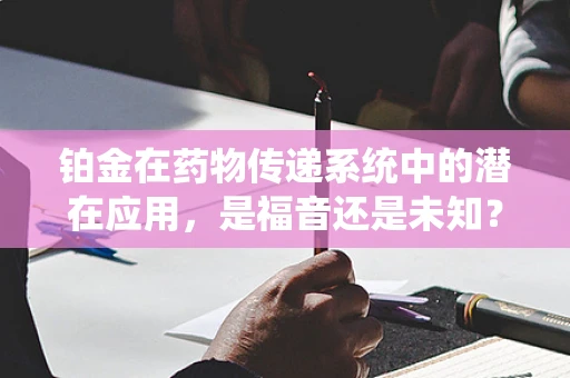 铂金在药物传递系统中的潜在应用，是福音还是未知？