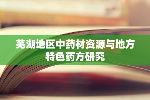 芜湖地区中药材资源与地方特色药方研究
