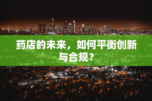 药店的未来，如何平衡创新与合规？