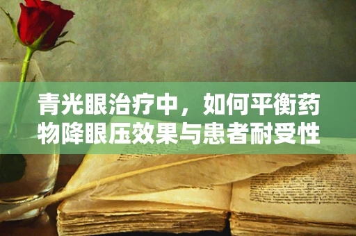 青光眼治疗中，如何平衡药物降眼压效果与患者耐受性？