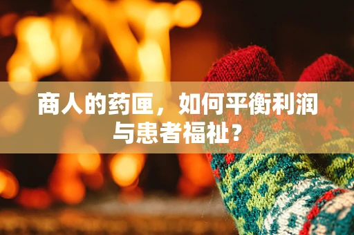商人的药匣，如何平衡利润与患者福祉？