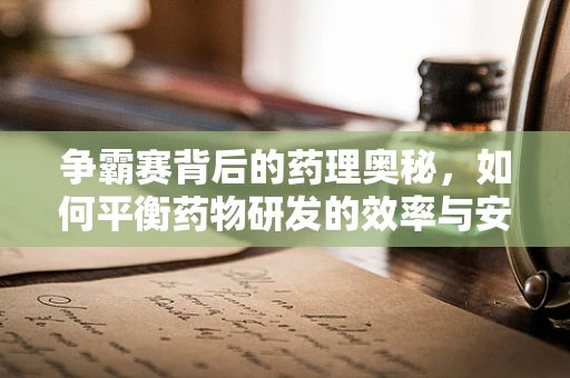 争霸赛背后的药理奥秘，如何平衡药物研发的效率与安全性？