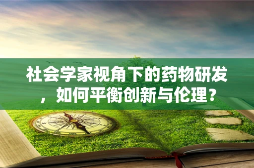 社会学家视角下的药物研发，如何平衡创新与伦理？