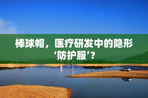 棒球帽，医疗研发中的隐形‘防护服’？