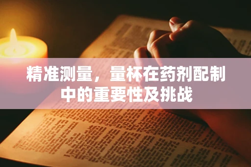 精准测量，量杯在药剂配制中的重要性及挑战