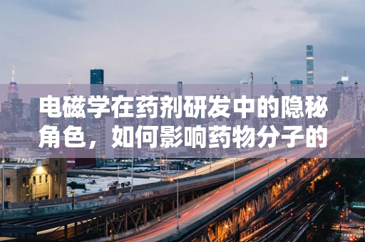 电磁学在药剂研发中的隐秘角色，如何影响药物分子的稳定性与传输？