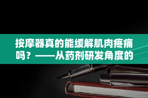按摩器真的能缓解肌肉疼痛吗？——从药剂研发角度的深入探讨
