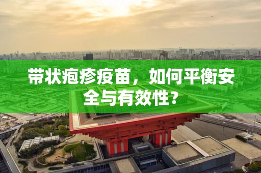 带状疱疹疫苗，如何平衡安全与有效性？
