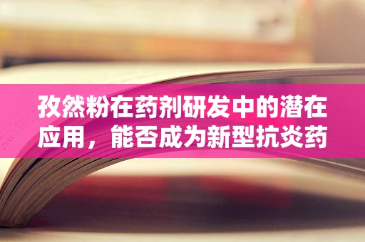 孜然粉在药剂研发中的潜在应用，能否成为新型抗炎药物的‘香料’？