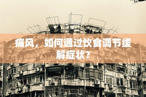 痛风，如何通过饮食调节缓解症状？