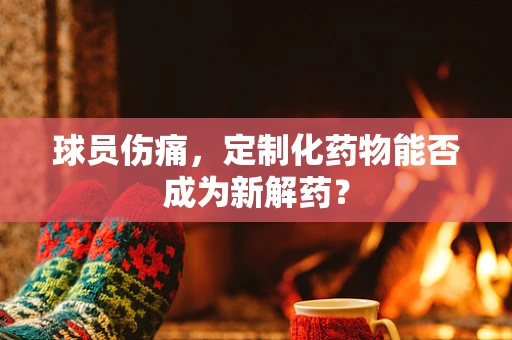 球员伤痛，定制化药物能否成为新解药？