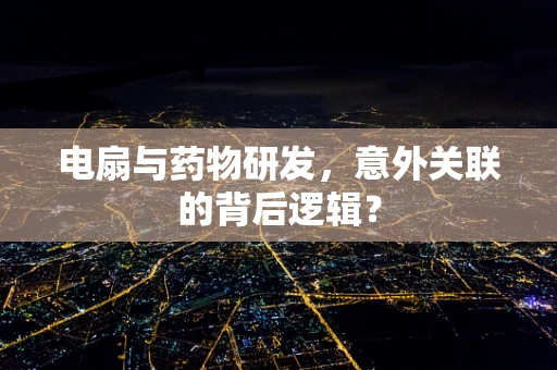 电扇与药物研发，意外关联的背后逻辑？