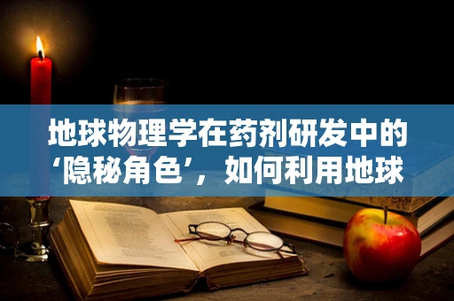 地球物理学在药剂研发中的‘隐秘角色’，如何利用地球磁场优化药物输送？