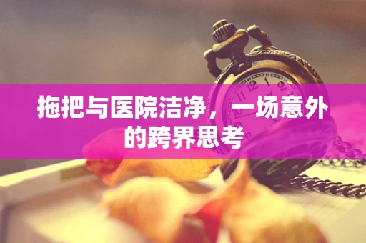 拖把与医院洁净，一场意外的跨界思考