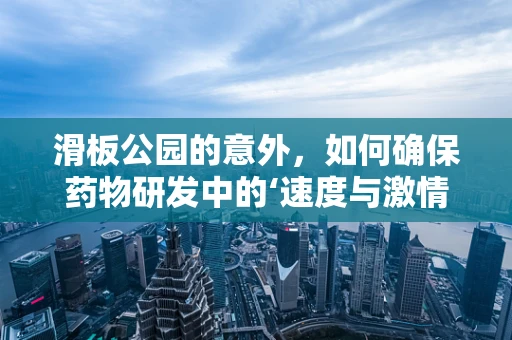 滑板公园的意外，如何确保药物研发中的‘速度与激情’？