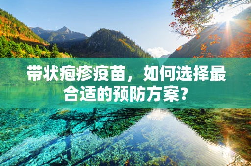 带状疱疹疫苗，如何选择最合适的预防方案？
