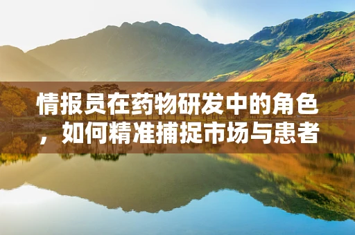 情报员在药物研发中的角色，如何精准捕捉市场与患者需求？