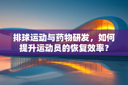 排球运动与药物研发，如何提升运动员的恢复效率？