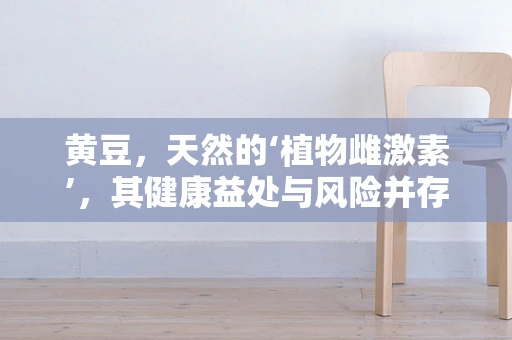 黄豆，天然的‘植物雌激素’，其健康益处与风险并存？