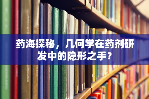 药海探秘，几何学在药剂研发中的隐形之手？