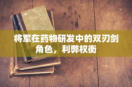 将军在药物研发中的双刃剑角色，利弊权衡