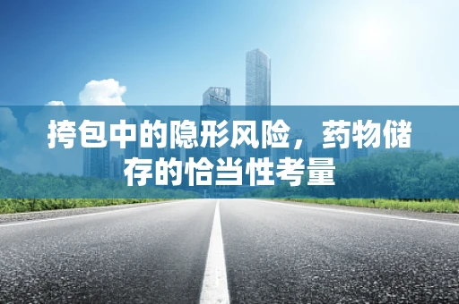 挎包中的隐形风险，药物储存的恰当性考量