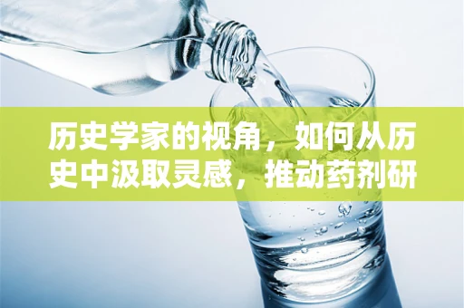历史学家的视角，如何从历史中汲取灵感，推动药剂研发的未来？