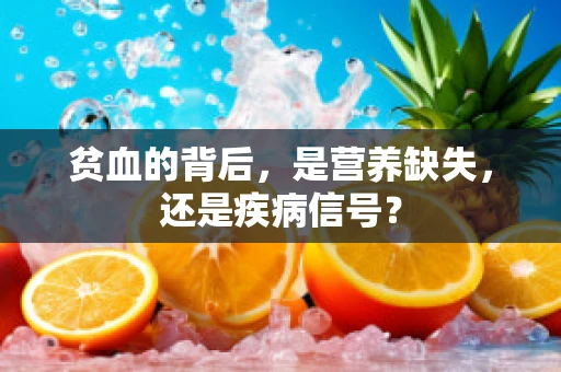 贫血的背后，是营养缺失，还是疾病信号？