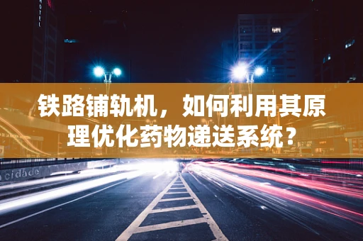 铁路铺轨机，如何利用其原理优化药物递送系统？