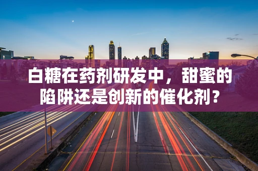 白糖在药剂研发中，甜蜜的陷阱还是创新的催化剂？