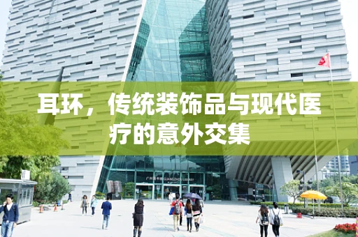 耳环，传统装饰品与现代医疗的意外交集