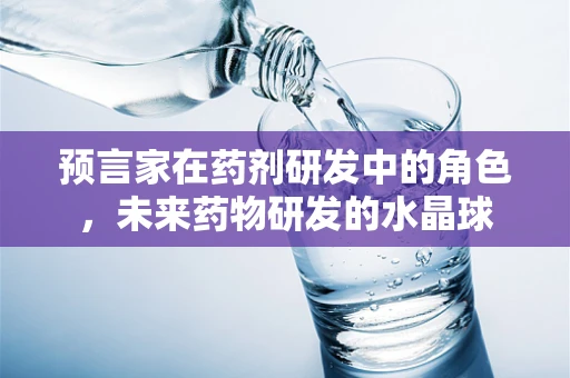 预言家在药剂研发中的角色，未来药物研发的水晶球
