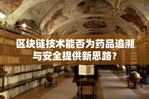 区块链技术能否为药品追溯与安全提供新思路？