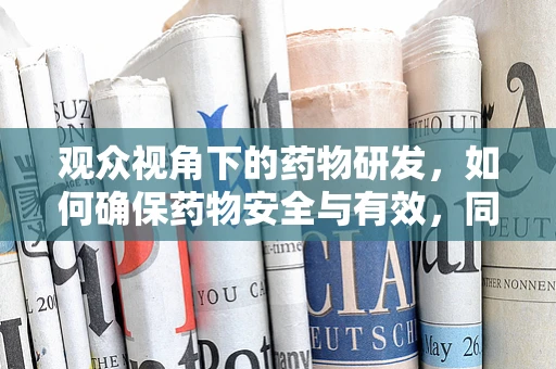 观众视角下的药物研发，如何确保药物安全与有效，同时提升公众信任？