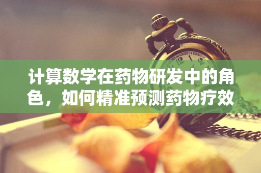 计算数学在药物研发中的角色，如何精准预测药物疗效？