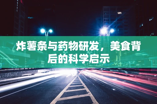 炸薯条与药物研发，美食背后的科学启示