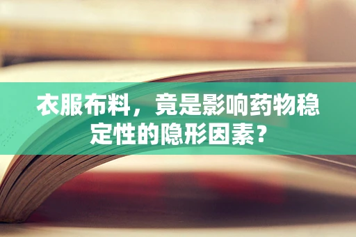衣服布料，竟是影响药物稳定性的隐形因素？
