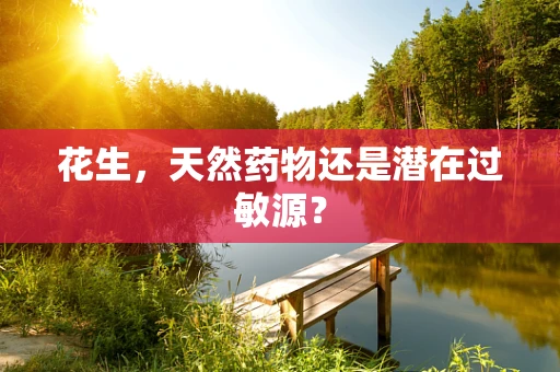 花生，天然药物还是潜在过敏源？