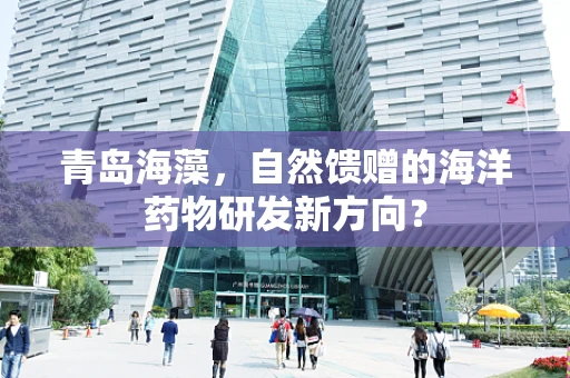 青岛海藻，自然馈赠的海洋药物研发新方向？