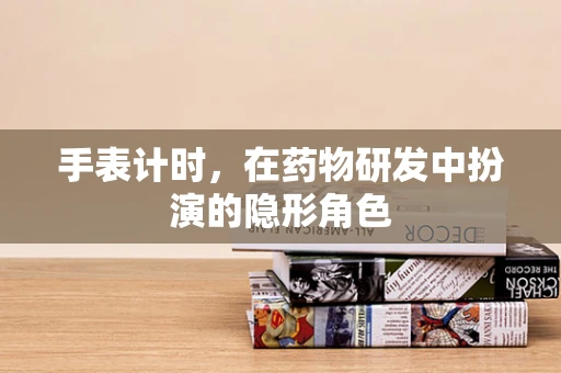 手表计时，在药物研发中扮演的隐形角色