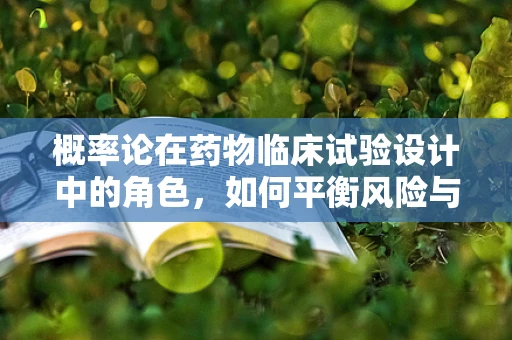 概率论在药物临床试验设计中的角色，如何平衡风险与效益？