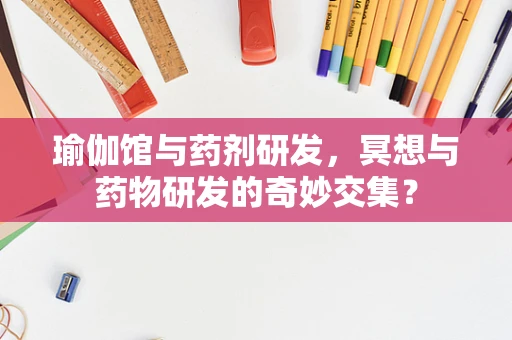 瑜伽馆与药剂研发，冥想与药物研发的奇妙交集？
