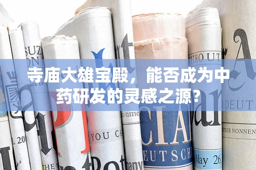 寺庙大雄宝殿，能否成为中药研发的灵感之源？