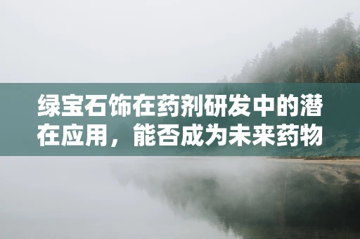 绿宝石饰在药剂研发中的潜在应用，能否成为未来药物的闪亮新星？