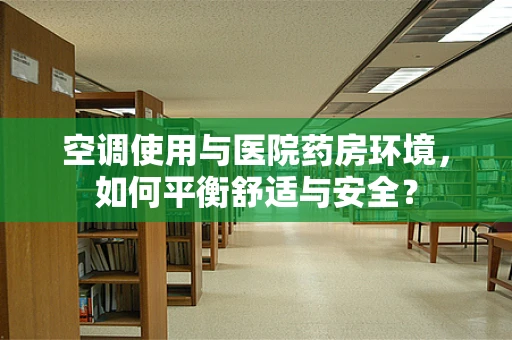 空调使用与医院药房环境，如何平衡舒适与安全？